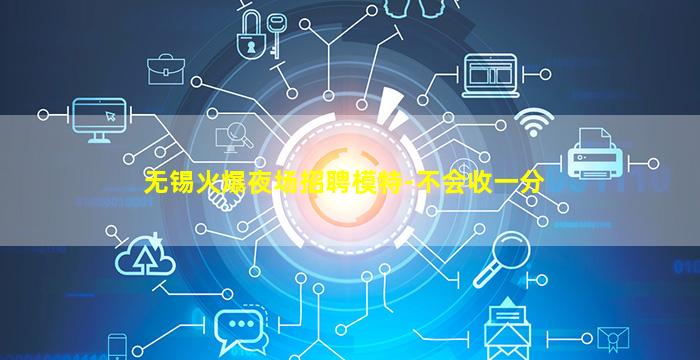无锡火爆夜场招聘模特-不会收一分